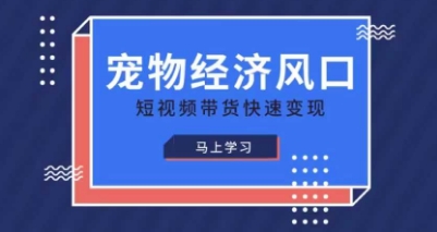 宠物赛道快速变现精品课，宠物经济风口，短视频带货快速变现-chywc