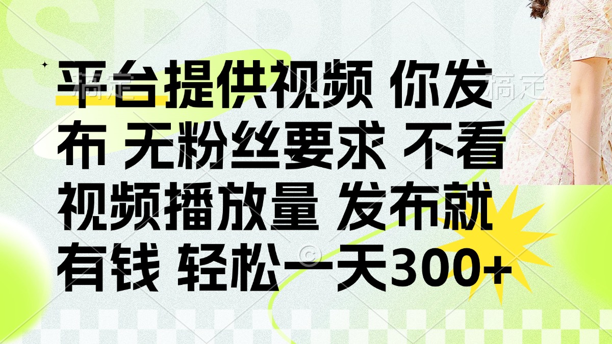 发布平台提供视频就有钱 无粉丝要求 不看视频播放量 发布就有钱 一天300+-chywc