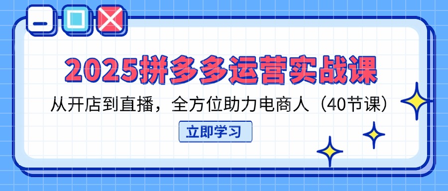 2025拼多多运营实战课，从开店到直播，全方位助力电商人(40节课-chywc