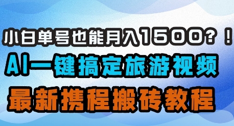 小白单号也能月入1500？AI一键搞定旅游视频，最新携程搬砖教程-chywc