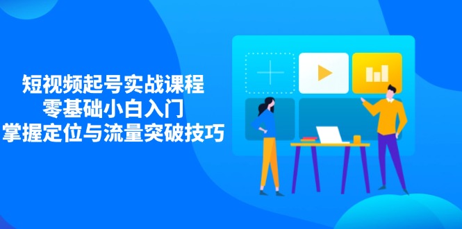 短视频起号实战课程，零基础小白入门，掌握定位与流量突破技巧-chywc