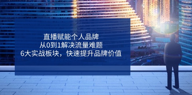 直播赋能个人品牌，从0到1解决流量难题，6大实战板块，快速提升品牌价值-chywc