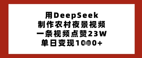 用DeepSeek制作农村夜景视频，一条视频点赞23W，单日变现多张-chywc