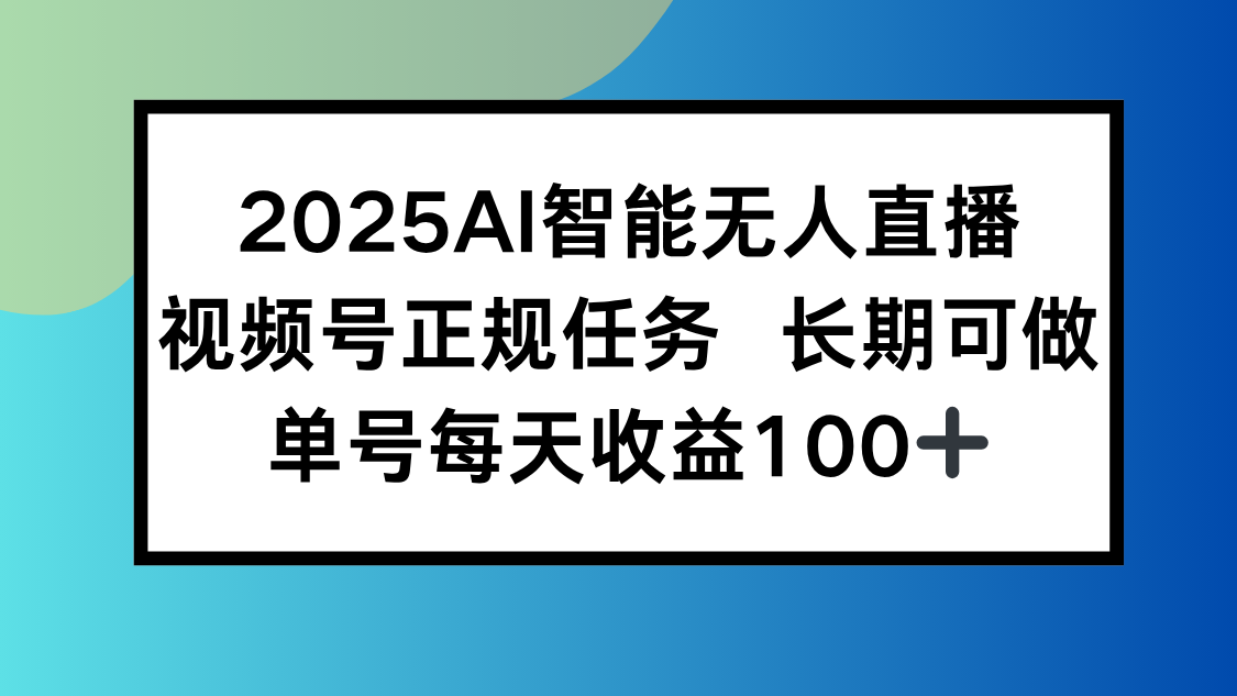 2025AI智能无人直播新玩法，视频号长期稳定任务，单日平均收益100+-chywc