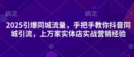 2025引爆同城流量，手把手教你抖音同城引流，上万家实体店实战营销经验-chywc