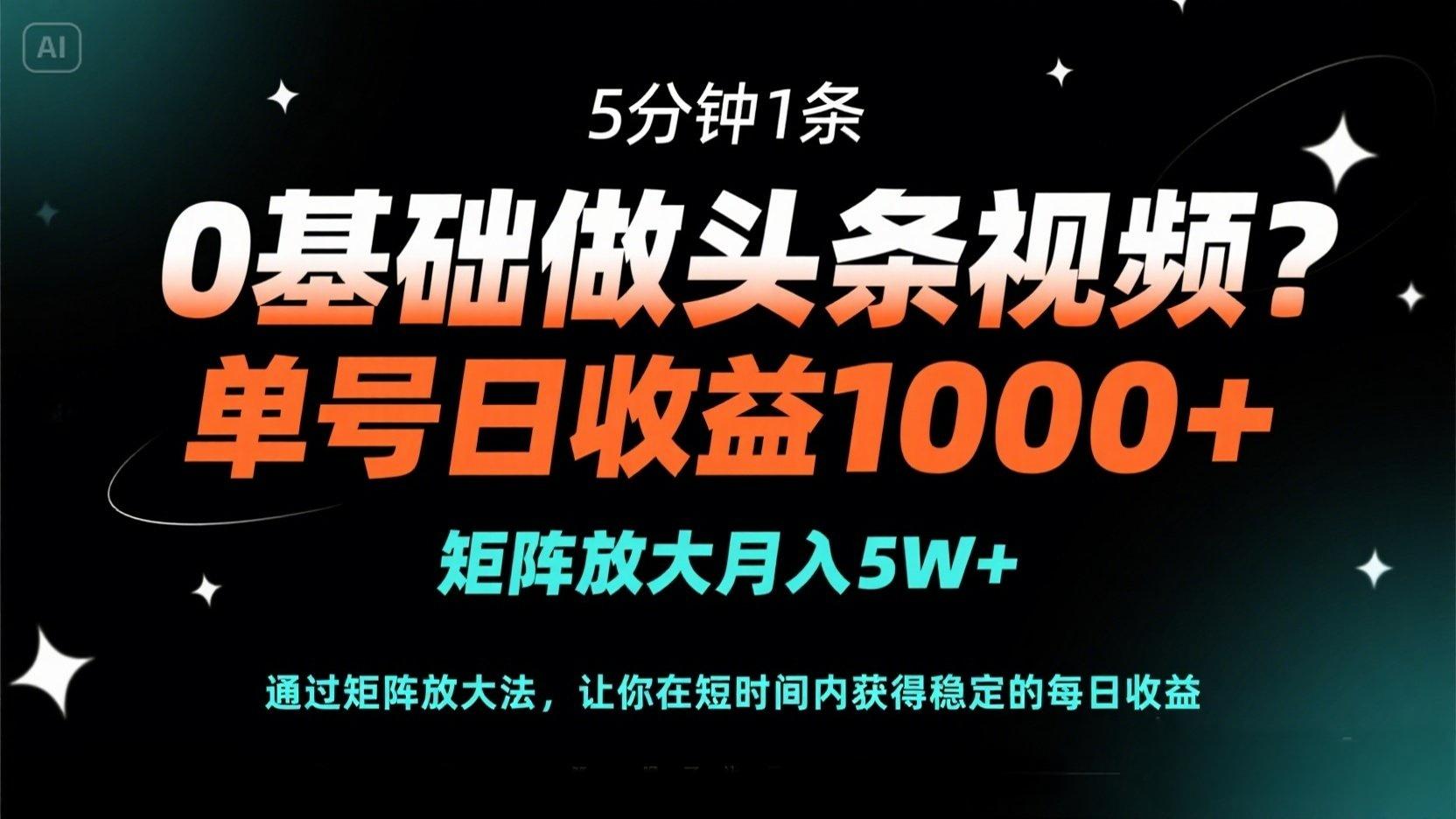 0基础做头条视频？5分钟1条，单号日收益1000+，矩阵放大月入5W+-chywc
