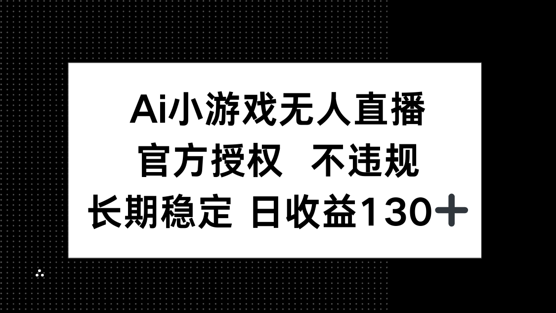 AI小游戏无人直播，官方授权 不违规，单日平均收益130+-chywc