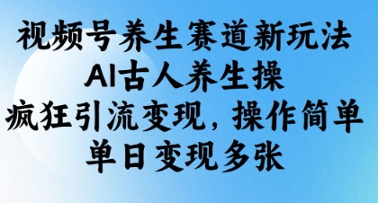 视频号养生赛道新玩法，AI古人养生操，疯狂引流变现，操作简单，单日变现多张-chywc