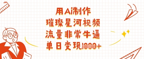 用Ai制作璀璨星河视频，流量非常牛逼，单日变现多张-chywc