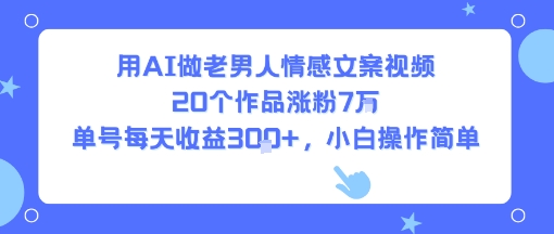 用AI做老男人情感文案视频，20个作品涨粉7W，单号每天收益3张+，小白操作简单-chywc