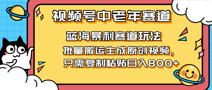 2025视频号中老年短视频蓝海暴利风口！复制粘贴搬运视频单日赚800+，无…-chywc