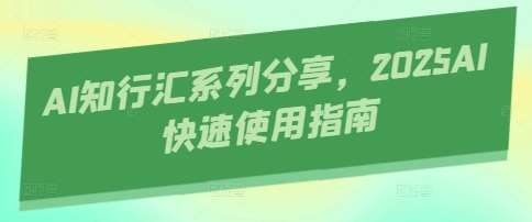 AI知行汇系列分享，2025AI快速使用指南-chywc