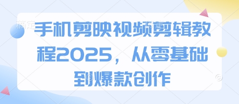 手机剪映视频剪辑教程2025，从零基础到爆款创作-chywc