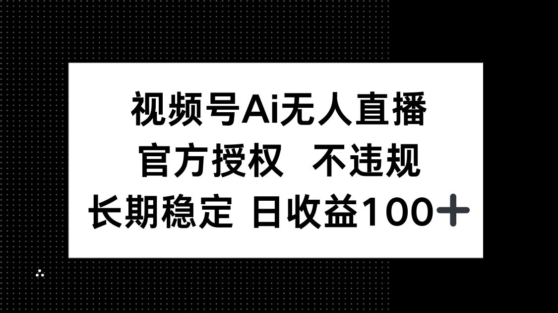 视频号AI无人直播，官方授权 不违规，单日平均收益100+-chywc