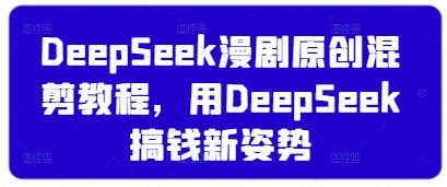 DeepSeek漫剧原创混剪教程，用DeepSeek搞钱新姿势-chywc