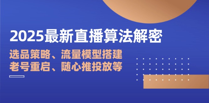 2025最新直播算法解密：选品策略、流量模型搭建、老号重启、随心推投放等-chywc