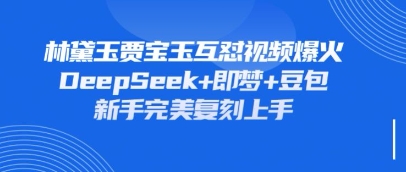 持续爆火的林黛玉贾宝玉互怼视频，比爽文还好看，利用DeepSeek+即梦+豆包就可以完美复刻-chywc