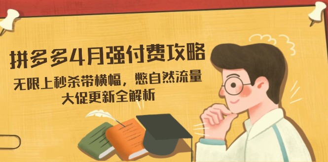 拼多多4月强付费攻略，无限上秒杀带横幅，憋自然流量，大促更新全解析-chywc