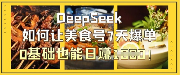 DeepSeek如何让美食号7天爆单，0基础也能日入1k-chywc