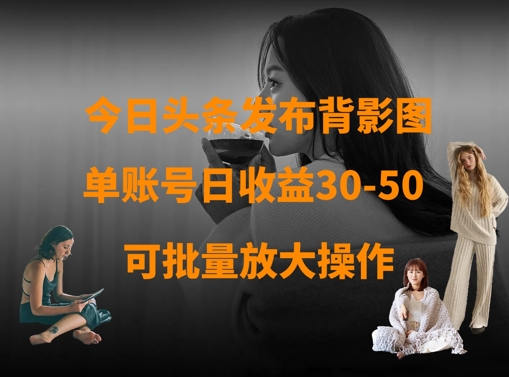 今日头条发布背影图，单账号日收益30-50，可放大操作-chywc