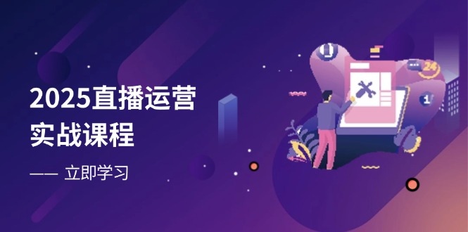 2025直播运营实战课程，零基础入门到流量优化，快速提升直播间表现-chywc