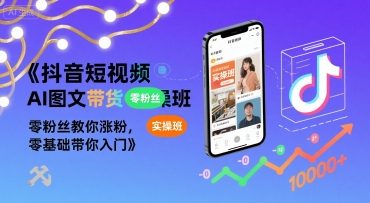 抖音短视频AI图文带货实操班，零粉丝教你涨粉，零基础带你入门-chywc