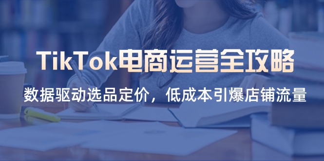 TikTok电商运营全攻略，数据驱动选品定价，低成本引爆店铺流量-chywc