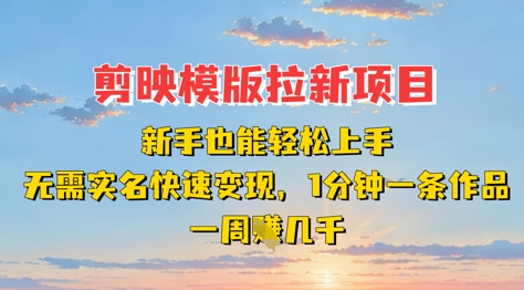 剪映模板拉新项目：新手也能轻松上手，无需实名，快速变现，一分钟一条作品，一周挣几k-chywc