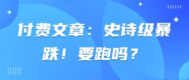 付费文章：史诗级暴跌！要跑吗？-chywc