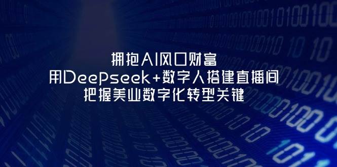 拥抱AI风口财富：用Deepseek+数字人搭建直播间，把握美业数字化转型关键-chywc