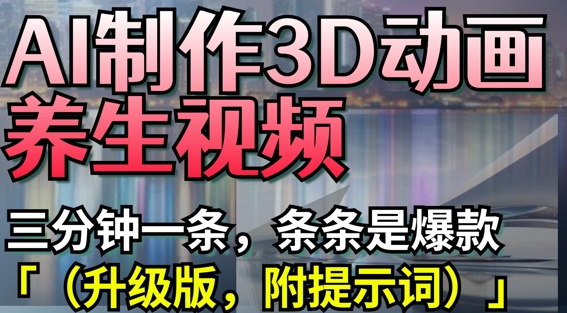AI制作3D动画养生视频，三分钟一条，条条是爆款(升级版，附提示词)-chywc
