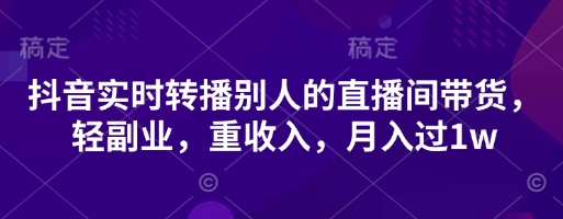 抖音实时转播别人的直播间带货，轻副业，重收入，月入过1w-chywc
