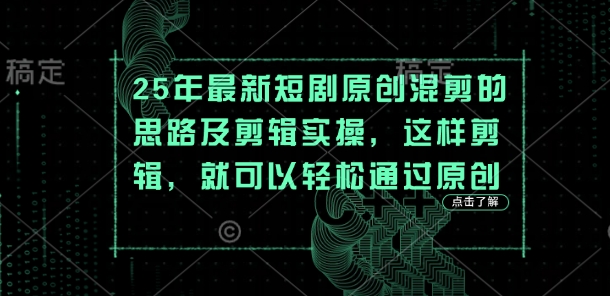 25年最新短剧原创混剪的思路及剪辑实操，这样剪辑，就可以轻松通过原创-chywc