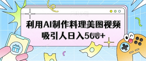利用AI制作料理美图视频吸引人日入5张-chywc