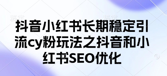 抖音小红书长期稳定引流cy粉玩法之抖音和小红书SEO优化-chywc