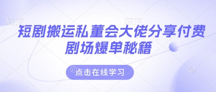 短剧搬运私董会大佬分享付费剧场爆单秘籍-chywc