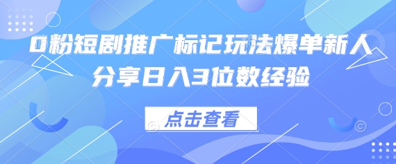 0粉短剧推广标记玩法爆单新人分享日入3位数经验-chywc