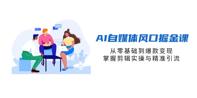 AI自媒体风口掘金课，从零基础到爆款变现，掌握剪辑实操与精准引流-chywc
