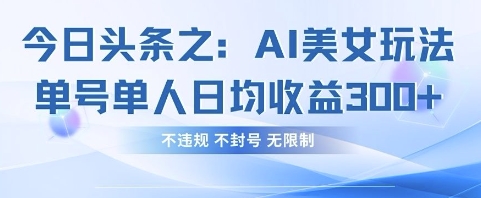 今日头条之AI美女玩法单号单人日均收益3张+，不违规 不封号 无限制-chywc
