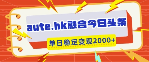 aute.hk融合今日头条，一键复制粘贴，单日稳定变现多张【揭秘】-chywc