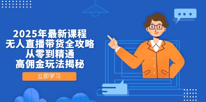 2025年最新课程，无人直播带货全攻略，从零到精通，高佣金玩法揭秘-chywc