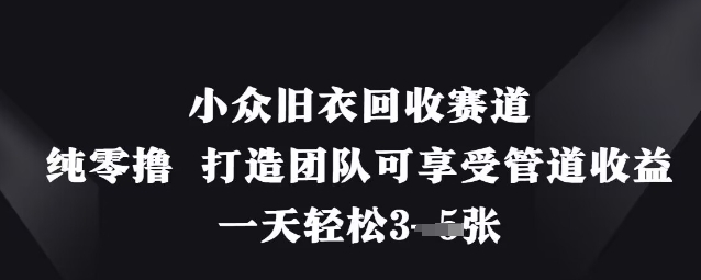 小众旧衣回收赛道，纯零撸 打造团队可享受管道收益，一天轻松3张-chywc
