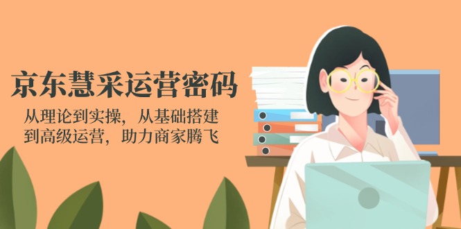 京东慧采运营密码：从理论到实操，从基础搭建到高级运营，助力商家腾飞-chywc