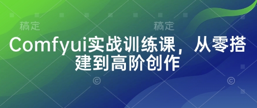 Comfyui实战训练课，从零搭建到高阶创作-chywc