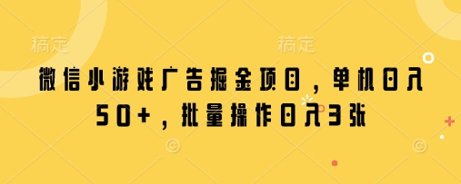 微信小游戏广告掘金项目，单机日入50+，批量操作日入3张-chywc