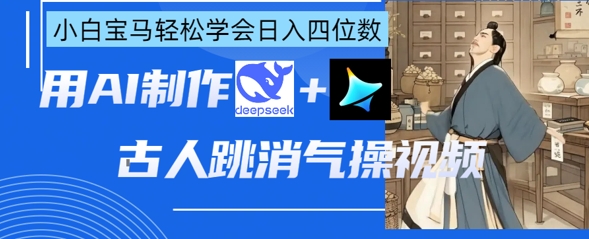 AI古人跳消气操视频制作，deepseek+即梦，小白宝马轻松学会日入四位数-chywc
