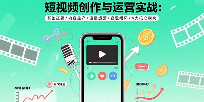 短视频创作与运营实战：基础搭建/内容生产/流量运营/变现闭环/4大核心模块-chywc