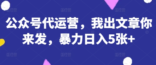 公众号代运营，我出文章你来发，暴力日入5张+【揭秘】-chywc