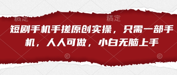 短剧手机手搓原创实操，只需一部手机，人人可做，小白无脑上手-chywc