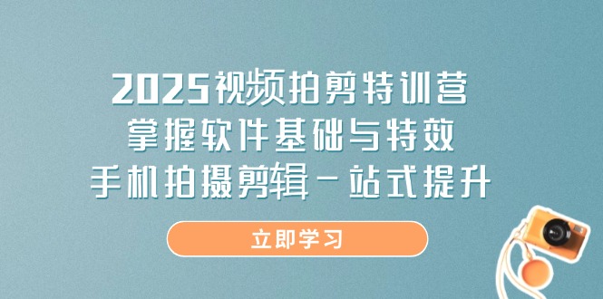 2025视频拍剪特训营，掌握软件基础与特效，手机拍摄剪辑一站式提升-chywc